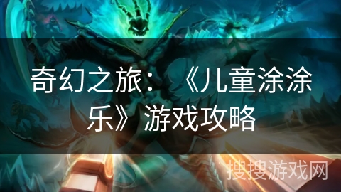 奇幻之旅:《儿童涂涂乐》游戏攻略 奇幻之旅:《儿童涂涂乐》游戏攻略