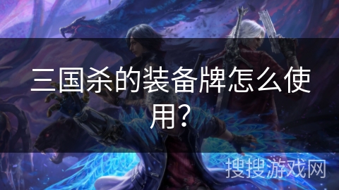 三国杀的装备牌怎么使用? 三国杀的装备牌怎么使用?