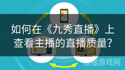 如何在《九秀直播》上查看主播的直播质量？