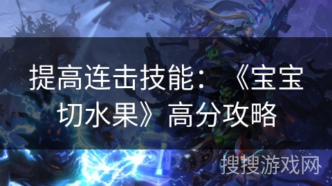提高连击技能：《宝宝切水果》高分攻略