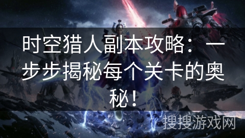 时空猎人副本攻略:一步步揭秘每个关卡的奥秘! 时空猎人副本攻略:一步步揭秘每个关卡的奥秘!