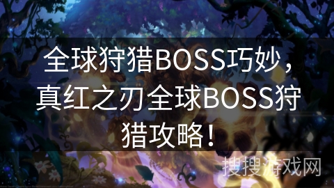 全球狩猎BOSS巧妙，真红之刃全球BOSS狩猎攻略！