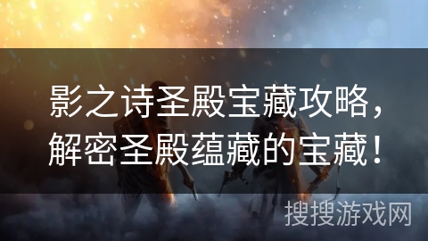 影之诗圣殿宝藏攻略，解密圣殿蕴藏的宝藏！