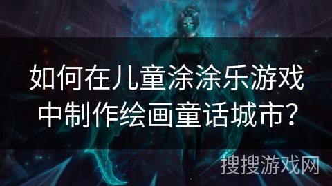 如何在儿童涂涂乐游戏中制作绘画童话城市？