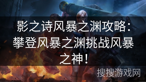 影之诗风暴之渊攻略：攀登风暴之渊挑战风暴之神！
