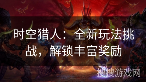 时空猎人：全新玩法挑战，解锁丰富奖励