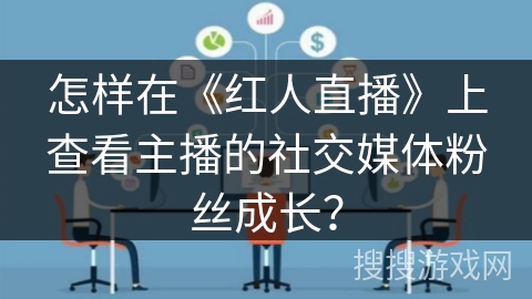 怎样在《红人直播》上查看主播的社交媒体粉丝成长? 怎样在《红人直播》上查看主播的社交媒体粉丝成长?
