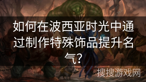 如何在波西亚时光中通过制作特殊饰品提升名气？