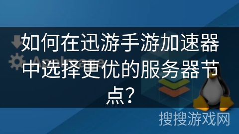 如何在迅游手游加速器中选择更优的服务器节点？