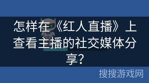 怎样在《红人直播》上查看主播的社交媒体分享? 怎样在《红人直播》上查看主播的社交媒体分享?