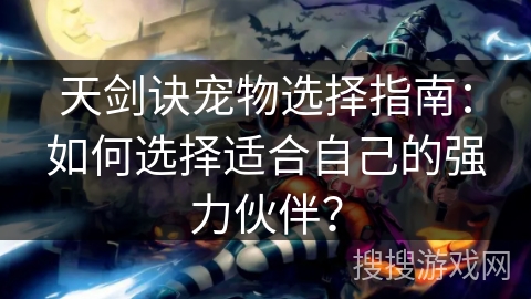 天剑诀宠物选择指南:如何选择适合自己的强力伙伴? 天剑诀宠物选择指南:如何选择适合自己的强力伙伴?