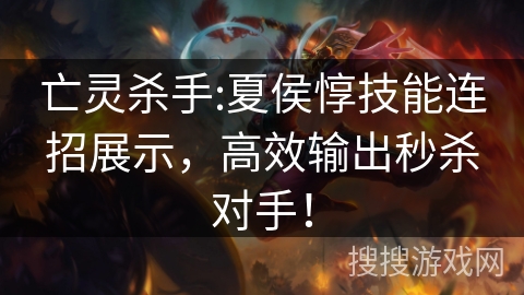 亡灵杀手:夏侯惇技能连招展示,高效输出秒杀对手! 亡灵杀手:夏侯惇技能连招展示,高效输出秒杀对手!