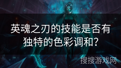 英魂之刃的技能是否有独特的色彩调和？