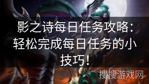 影之诗每日任务攻略:轻松完成每日任务的小技巧! 影之诗每日任务攻略:轻松完成每日任务的小技巧!