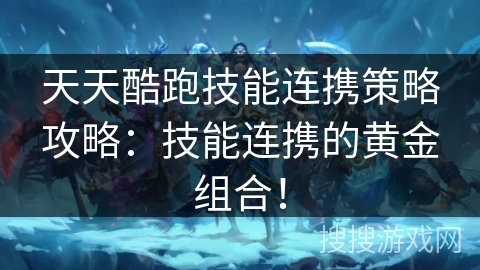 天天酷跑技能连携策略攻略：技能连携的黄金组合！