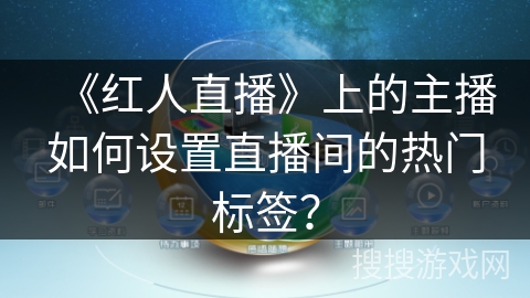 《红人直播》上的主播如何设置直播间的热门标签？