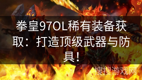 拳皇97OL稀有装备获取：打造顶级武器与防具！