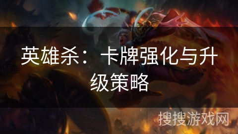 英雄杀：卡牌强化与升级策略