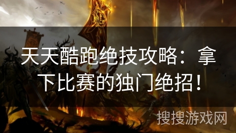 天天酷跑绝技攻略:拿下比赛的独门绝招! 天天酷跑绝技攻略:拿下比赛的独门绝招!