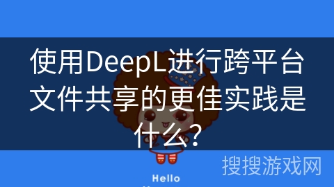 使用DeepL进行跨平台文件共享的更佳实践是什么? 使用DeepL进行跨平台文件共享的更佳实践是什么?