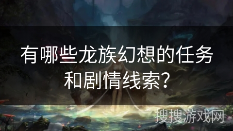 有哪些龙族幻想的任务和剧情线索？