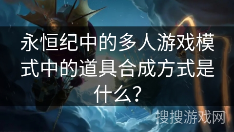 永恒纪中的多人游戏模式中的道具合成方式是什么？