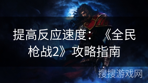 提高反应速度：《全民枪战2》攻略指南
