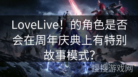 LoveLive！的角色是否会在周年庆典上有特别故事模式？
