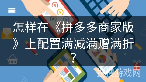 怎样在《拼多多商家版》上配置满减满赠满折？