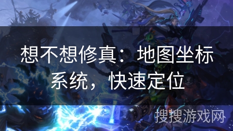 想不想修真：地图坐标系统，快速定位