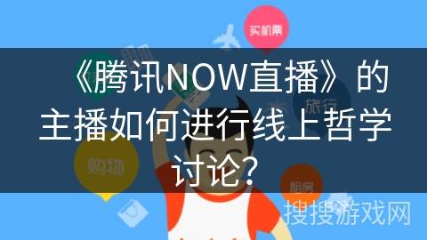 《腾讯NOW直播》的主播如何进行线上哲学讨论？