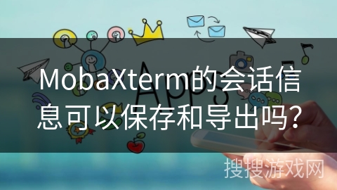MobaXterm的会话信息可以保存和导出吗? MobaXterm的会话信息可以保存和导出吗?