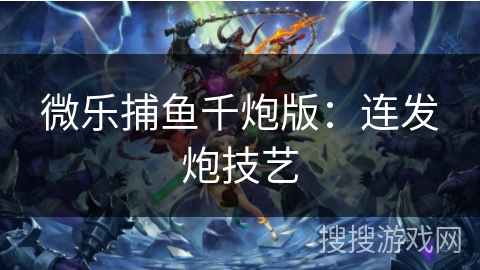 微乐捕鱼千炮版：连发炮技艺