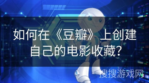 如何在《豆瓣》上创建自己的电影收藏？