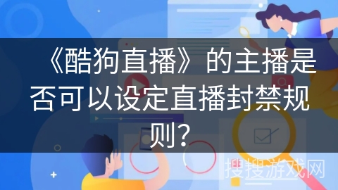 《酷狗直播》的主播是否可以设定直播封禁规则？