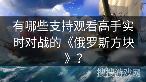 有哪些支持观看高手实时对战的《俄罗斯方块》？