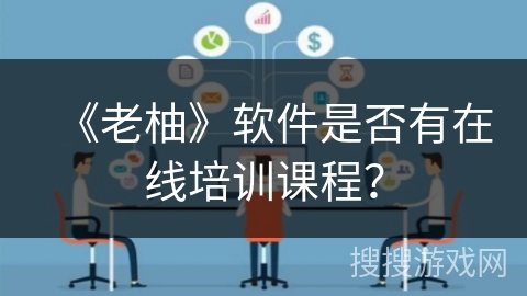 《老柚》软件是否有在线培训课程？