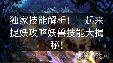 独家技能解析！一起来捉妖攻略妖兽技能大揭秘！