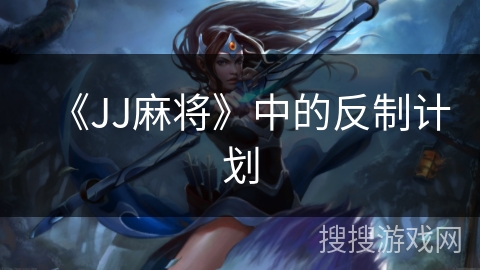 《JJ麻将》中的反制计划