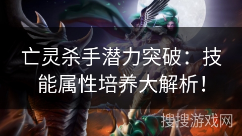 亡灵杀手潜力突破：技能属性培养大解析！