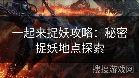 一起来捉妖攻略：秘密捉妖地点探索