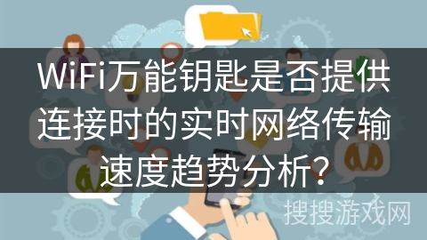WiFi万能钥匙是否提供连接时的实时网络传输速度趋势分析？