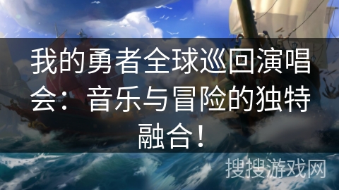 我的勇者全球巡回演唱会：音乐与冒险的独特融合！