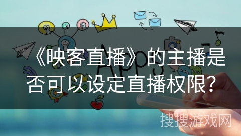 《映客直播》的主播是否可以设定直播权限？