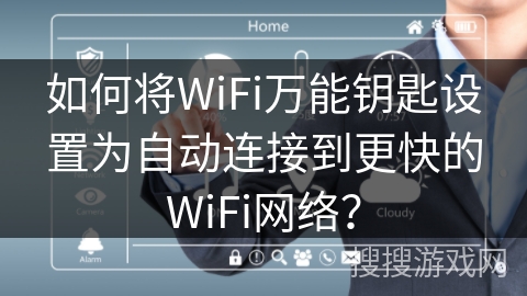 如何将WiFi万能钥匙设置为自动连接到更快的WiFi网络？