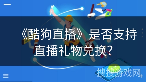 《酷狗直播》是否支持直播礼物兑换？