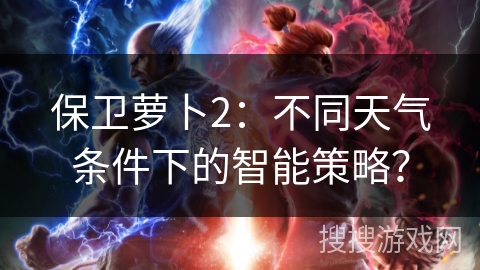 保卫萝卜2:不同天气条件下的智能策略? 保卫萝卜2:不同天气条件下的智能策略?