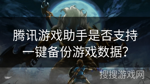 腾讯游戏助手是否支持一键备份游戏数据？