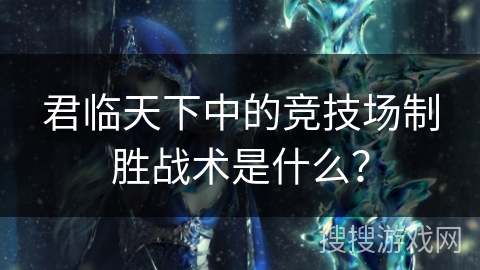 君临天下中的竞技场制胜战术是什么？