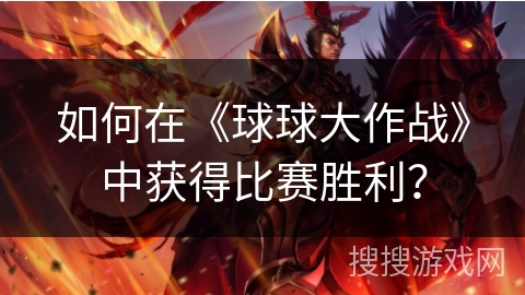 如何在《球球大作战》中获得比赛胜利？